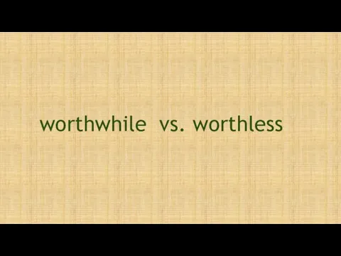 worthwhile vs. worthless