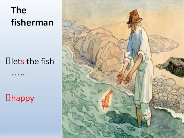 The fisherman lets the fish ….. happy