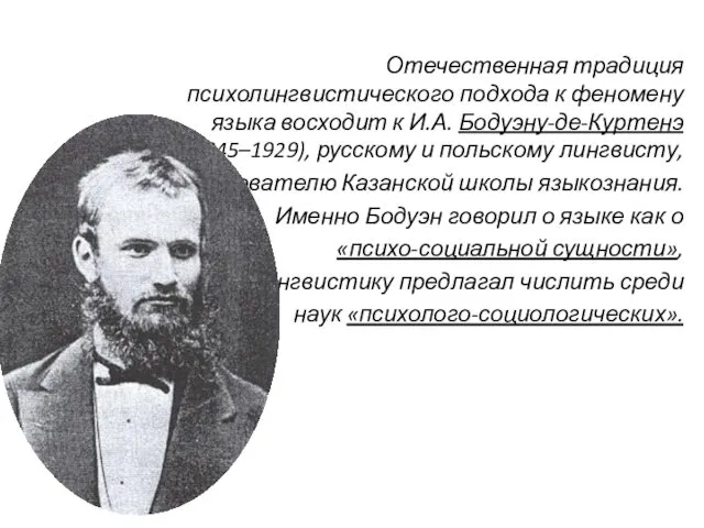 Отечественная традиция психолингвистического подхода к феномену языка восходит к И.А. Бодуэну-де-Куртенэ (1845–1929), русскому