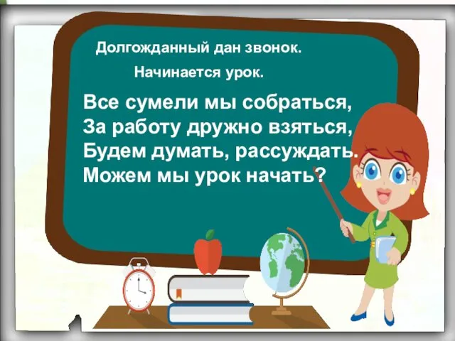 Долгожданный дан звонок. Начинается урок. Все сумели мы собраться, За