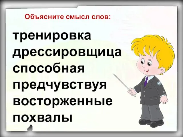 тренировка дрессировщица способная предчувствуя восторженные похвалы Объясните смысл слов: