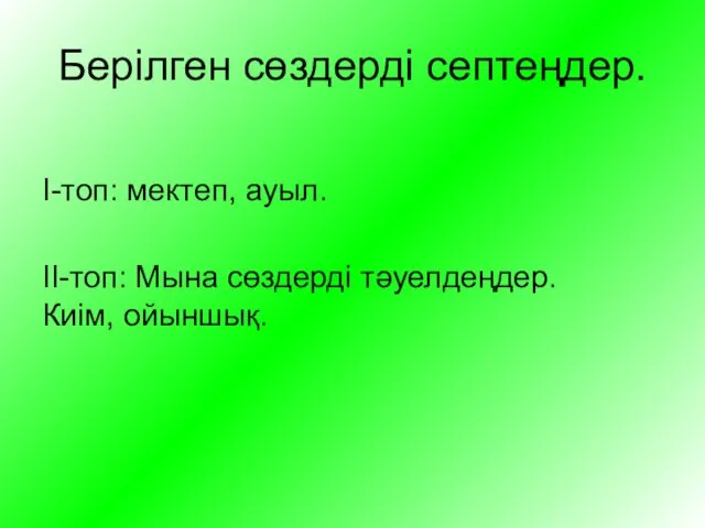 Берілген сөздерді септеңдер. І-топ: мектеп, ауыл. ІІ-топ: Мына сөздерді тәуелдеңдер. Киім, ойыншық.