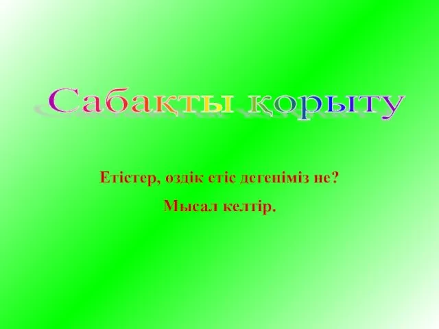 Сабақты қорыту Етістер, өздік етіс дегеніміз не? Мысал келтір.