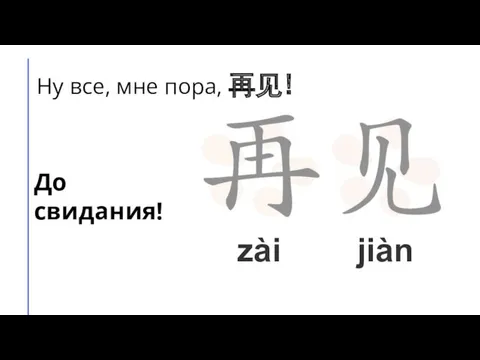 Ну все, мне пора, 再见! До свидания! jiàn zài