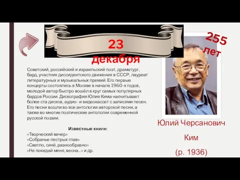 255 лет Юлий Черсанович Ким (р. 1936) 23 декабря Советский,