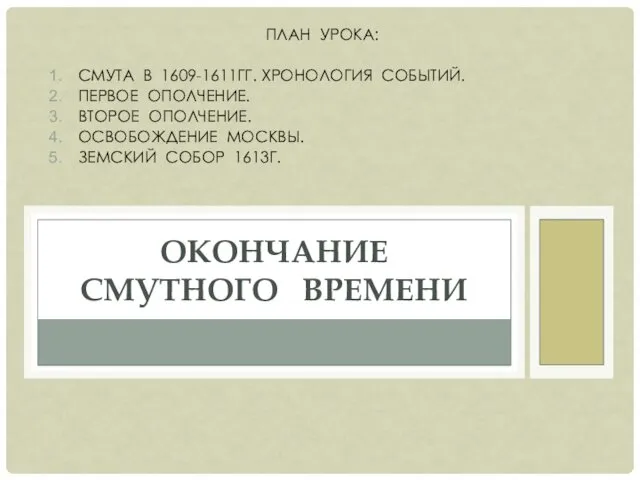 ОКОНЧАНИЕ СМУТНОГО ВРЕМЕНИ ПЛАН УРОКА: СМУТА В 1609-1611ГГ. ХРОНОЛОГИЯ СОБЫТИЙ.