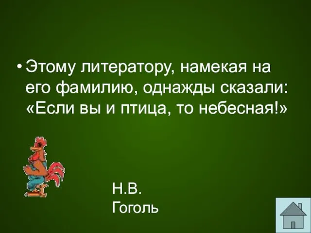 Этому литератору, намекая на его фамилию, однажды сказали: «Если вы и птица, то небесная!» Н.В.Гоголь