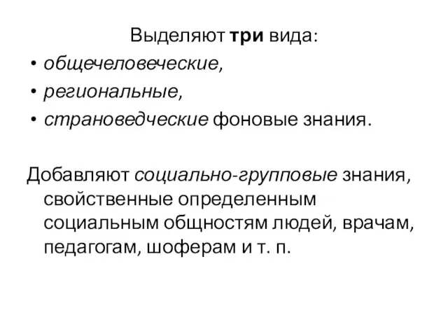 Выделяют три вида: общечеловеческие, региональные, страноведческие фоновые знания. Добавляют социально-групповые