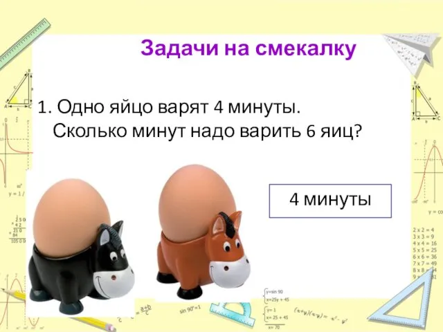 Задачи на смекалку 4 минуты Одно яйцо варят 4 минуты. Сколько минут надо варить 6 яиц?