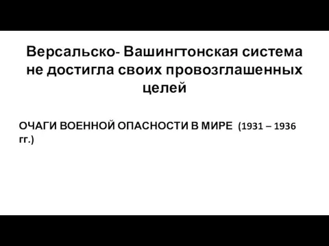 Версальско- Вашингтонская система не достигла своих провозглашенных целей ОЧАГИ ВОЕННОЙ