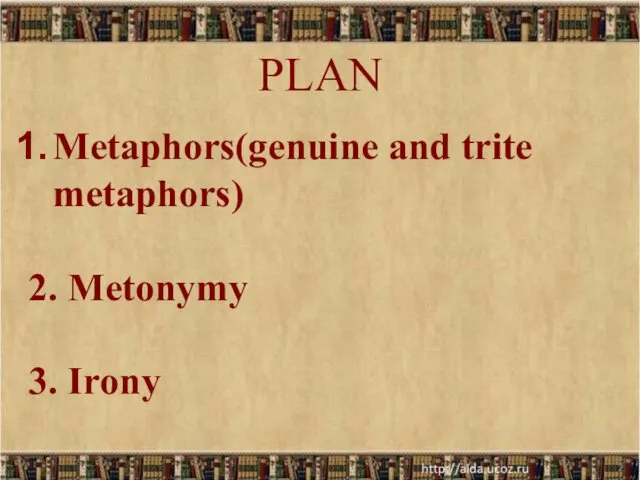 PLAN * Metaphors(genuine and trite metaphors) 2. Metonymy 3. Irony