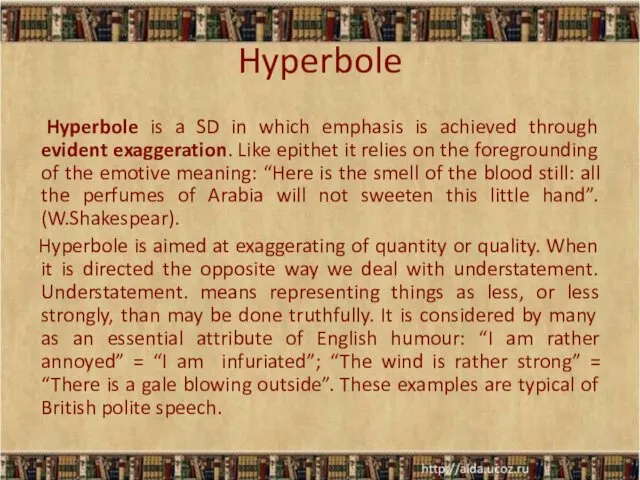Hyperbole Hyperbole is a SD in which emphasis is achieved through evident exaggeration.