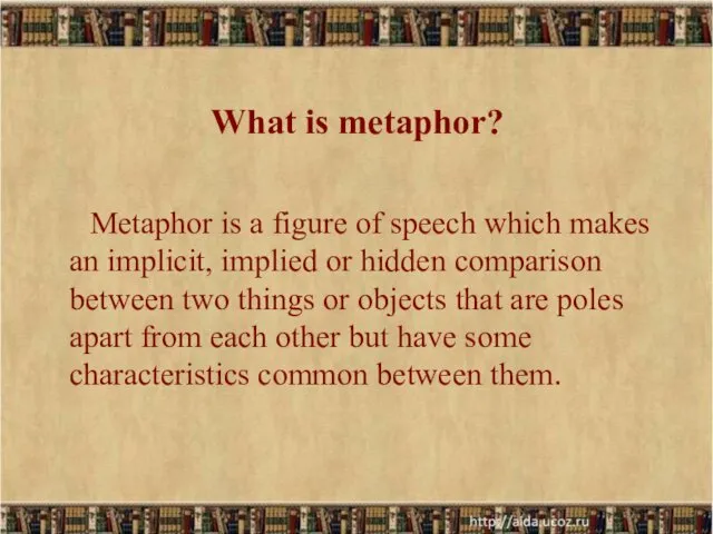 What is metaphor? Metaphor is a figure of speech which makes an implicit,