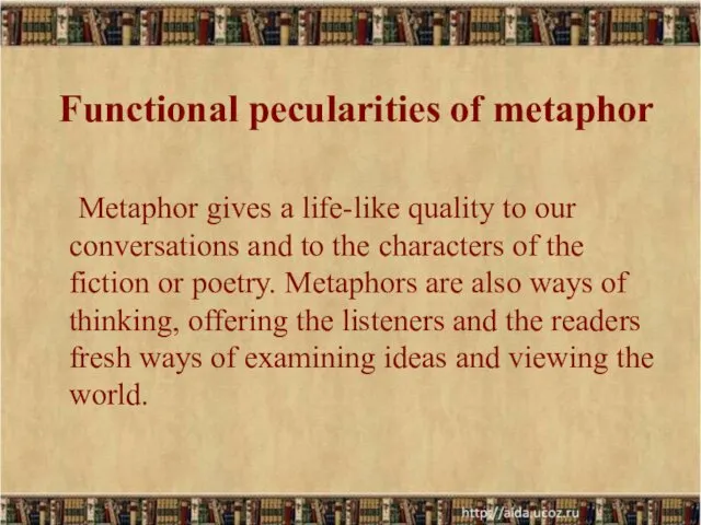 Functional pecularities of metaphor Metaphor gives a life-like quality to our conversations and