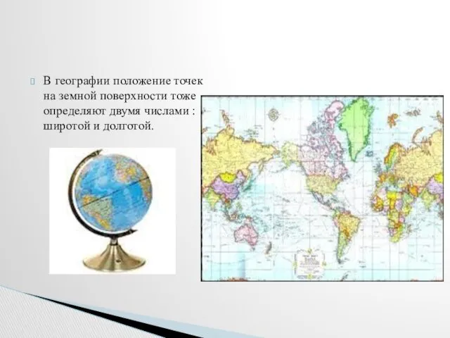 В географии положение точек на земной поверхности тоже определяют двумя числами : широтой и долготой.