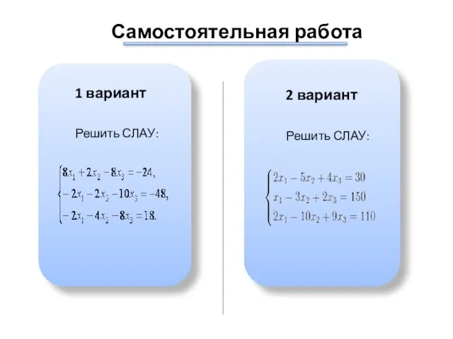 Самостоятельная работа 1 вариант Решить СЛАУ: 2 вариант Решить СЛАУ: