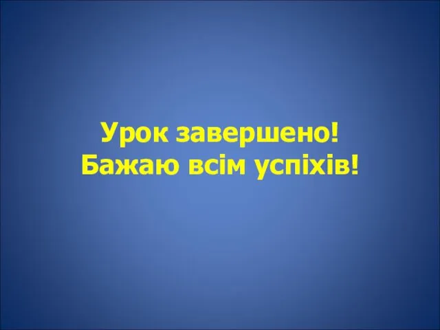 Урок завершено! Бажаю всім успіхів!