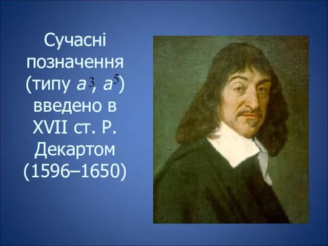 Сучасні позначення (типу а , а ) введено в XVII ст. Р. Декартом (1596–1650)