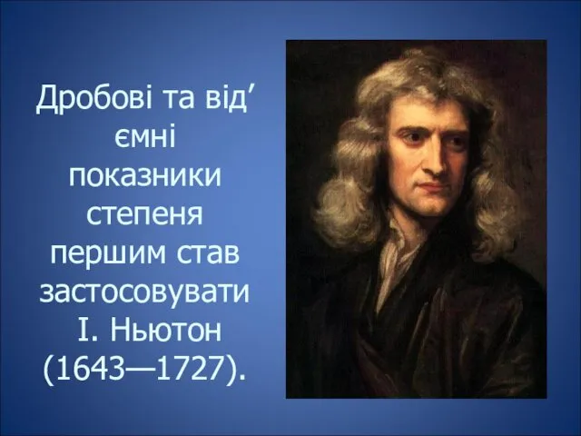 Дробові та від’ємні показники степеня першим став застосовувати І. Ньютон (1643—1727).