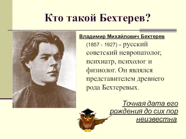 Кто такой Бехтерев? Владимир Михайлович Бехтерев (1857 - 1927) – русский советский невропатолог,