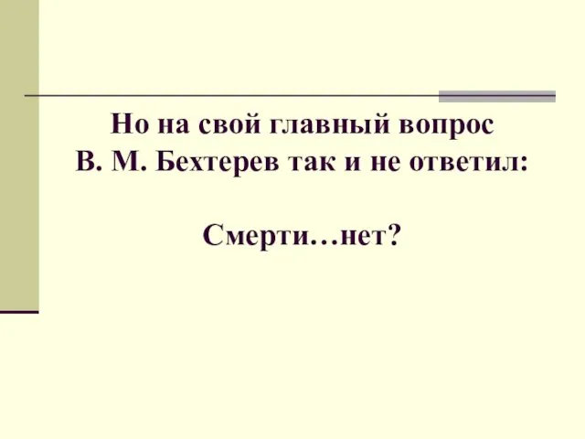 Но на свой главный вопрос В. М. Бехтерев так и не ответил: Смерти…нет?