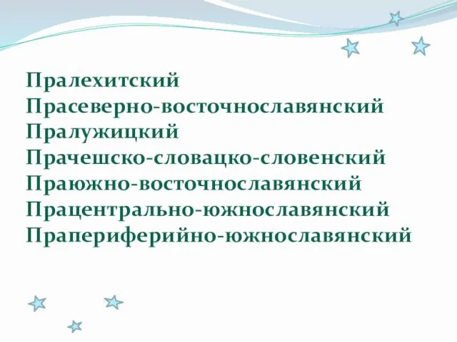 Пралехитский Прасеверно-восточнославянский Пралужицкий Прачешско-словацко-словенский Праюжно-восточнославянский Працентрально-южнославянский Прапериферийно-южнославянский