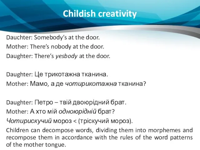 Childish creativity Dauchter: Somebody’s at the door. Mother: There’s nobody