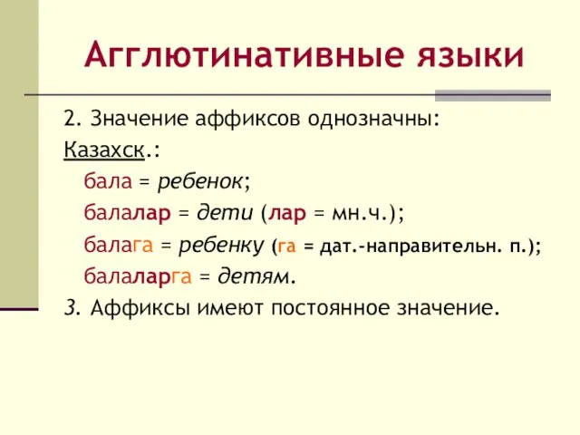 Агглютинативные языки 2. Значение аффиксов однозначны: Казахск.: бала = ребенок;