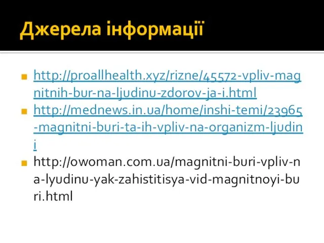 Джерела інформації http://proallhealth.xyz/rizne/45572-vpliv-magnitnih-bur-na-ljudinu-zdorov-ja-i.html http://mednews.in.ua/home/inshi-temi/23965-magnitni-buri-ta-ih-vpliv-na-organizm-ljudini http://owoman.com.ua/magnitni-buri-vpliv-na-lyudinu-yak-zahistitisya-vid-magnitnoyi-buri.html