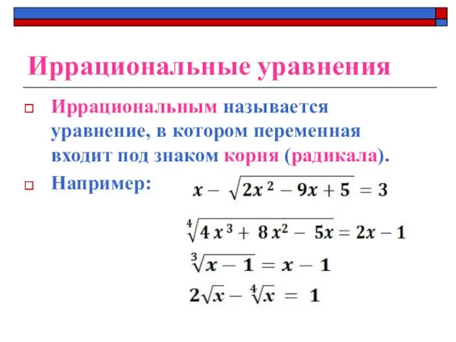 Иррациональные уравнения Иррациональным называется уравнение, в котором переменная входит под знаком корня (радикала). Например:
