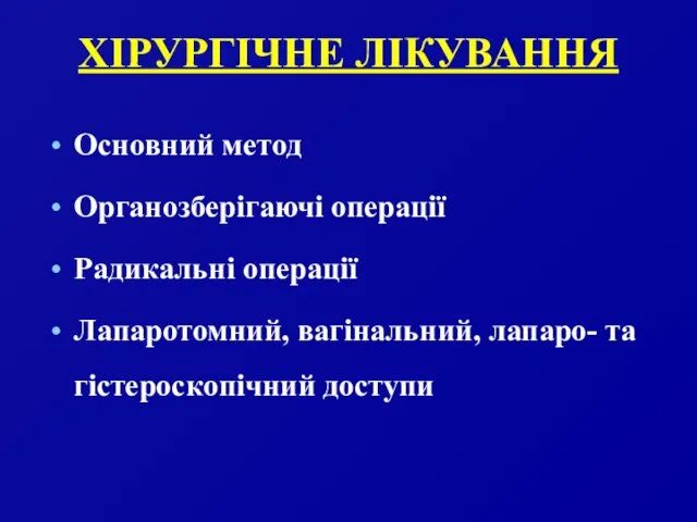 ХІРУРГІЧНЕ ЛІКУВАННЯ Основний метод Органозберігаючі операції Радикальні операції Лапаротомний, вагінальний, лапаро- та гістероскопічний доступи