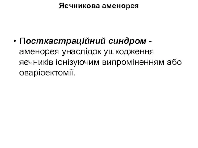 Яєчникова аменорея Посткастраційний синдром - аменорея унаслідок ушкодження яєчників іонізуючим випроміненням або оваріоектомії.