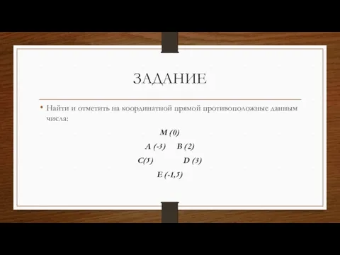 ЗАДАНИЕ Найти и отметить на координатной прямой противоположные данным числа: