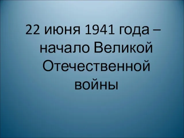 22 июня 1941 года – начало Великой Отечественной войны