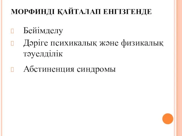 МОРФИНДІ ҚАЙТАЛАП ЕНГІЗГЕНДЕ Бейімделу Дәріге психикалық және физикалық тәуелділік Абстиненция синдромы