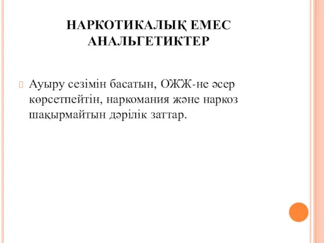 НАРКОТИКАЛЫҚ ЕМЕС АНАЛЬГЕТИКТЕР Ауыру сезімін басатын, ОЖЖ-не әсер көрсетпейтін, наркомания және наркоз шақырмайтын дәрілік заттар.