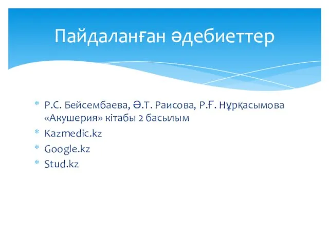 Р.С. Бейсембаева, Ә.Т. Раисова, Р.Ғ. Нұрқасымова «Акушерия» кітабы 2 басылым Kazmedic.kz Google.kz Stud.kz Пайдаланған әдебиеттер