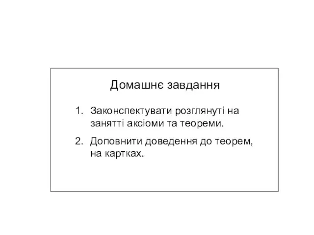 Домашнє завдання Законспектувати розглянуті на занятті аксіоми та теореми. Доповнити доведення до теорем, на картках.