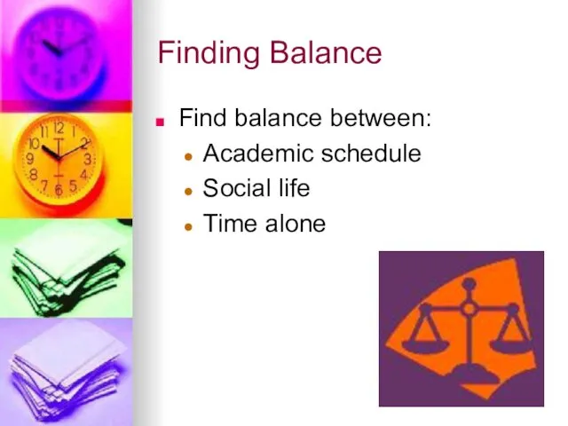 Finding Balance Find balance between: Academic schedule Social life Time alone