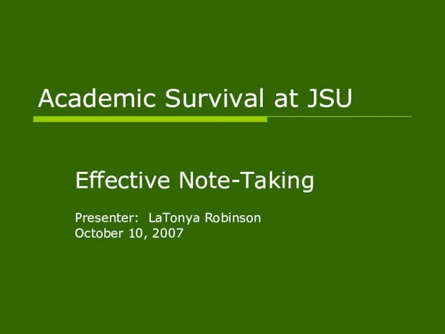 Academic Survival at JSU Effective Note-Taking Presenter: LaTonya Robinson October 10, 2007