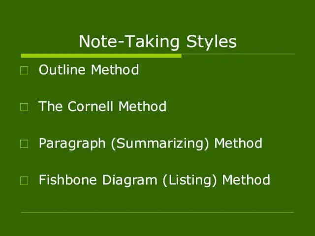 Note-Taking Styles Outline Method The Cornell Method Paragraph (Summarizing) Method Fishbone Diagram (Listing) Method