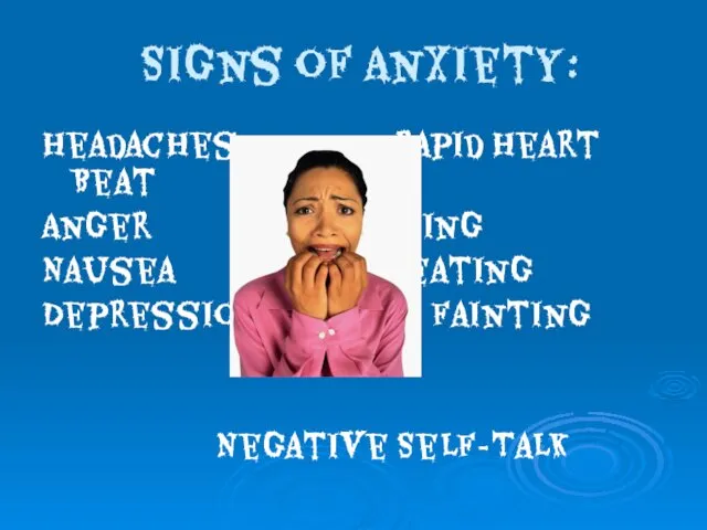 Signs of Anxiety: Headaches Rapid Heart Beat Anger Pacing Nausea Sweating Depression Fainting Negative Self-Talk