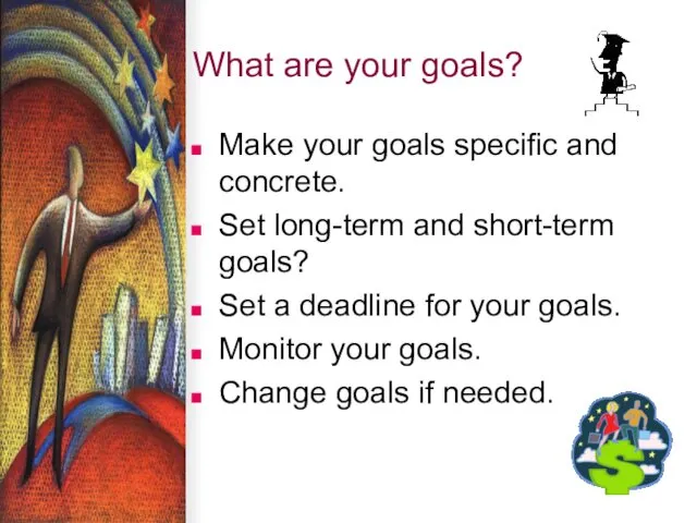 What are your goals? Make your goals specific and concrete.