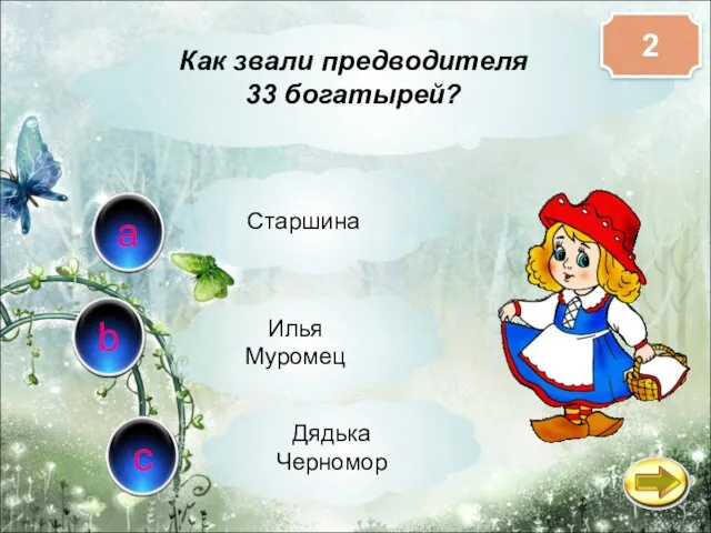 c b a Как звали предводителя 33 богатырей? Дядька Черномор Илья Муромец Старшина 2