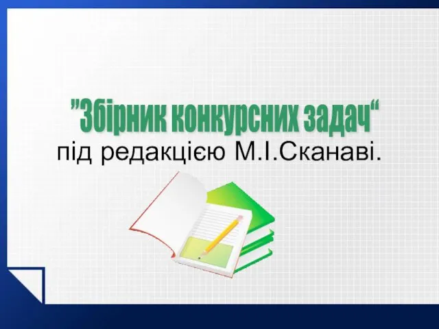 під редакцією М.І.Сканаві. ”Збірник конкурсних задач“