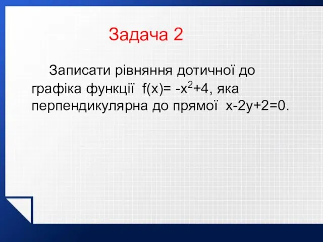 Записати рівняння дотичної до графіка функції f(x)= -x2+4, яка перпендикулярна до прямої x-2y+2=0. Задача 2