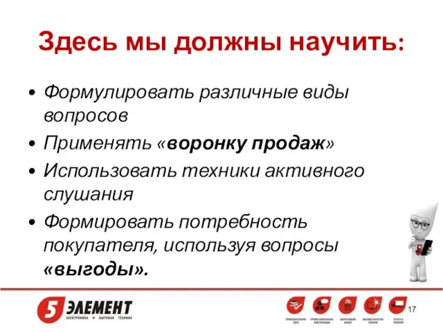 Здесь мы должны научить: Формулировать различные виды вопросов Применять «воронку