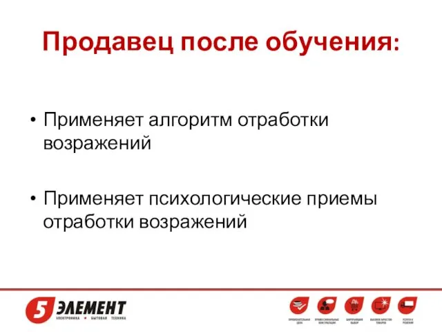 Продавец после обучения: Применяет алгоритм отработки возражений Применяет психологические приемы отработки возражений