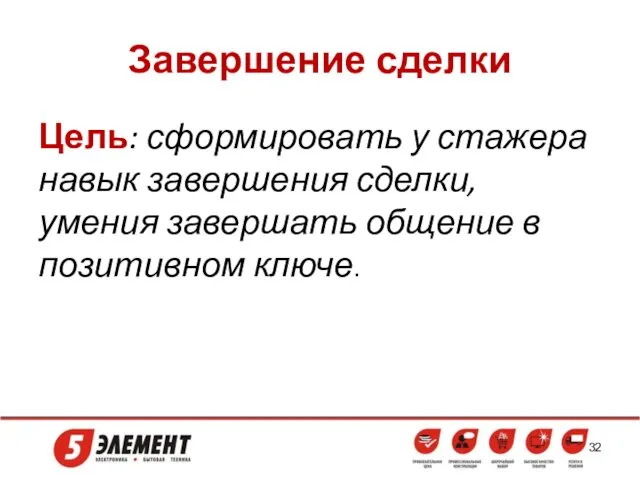 Завершение сделки Цель: сформировать у стажера навык завершения сделки, умения завершать общение в позитивном ключе.