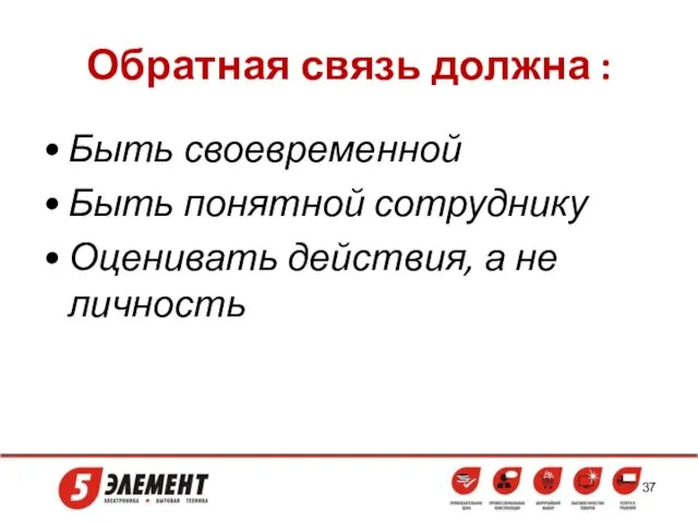 Обратная связь должна : Быть своевременной Быть понятной сотруднику Оценивать действия, а не личность